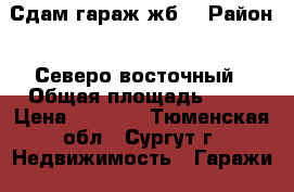 Сдам гараж жб  › Район ­ Северо-восточный › Общая площадь ­ 21 › Цена ­ 3 500 - Тюменская обл., Сургут г. Недвижимость » Гаражи   